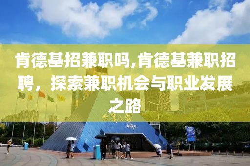 肯德基招兼职吗,肯德基兼职招聘，探索兼职机会与职业发展之路