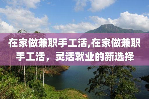 在家做兼职手工活,在家做兼职手工活，灵活就业的新选择