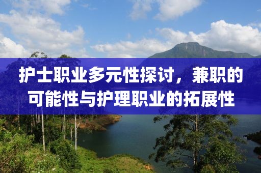 护士职业多元性探讨，兼职的可能性与护理职业的拓展性