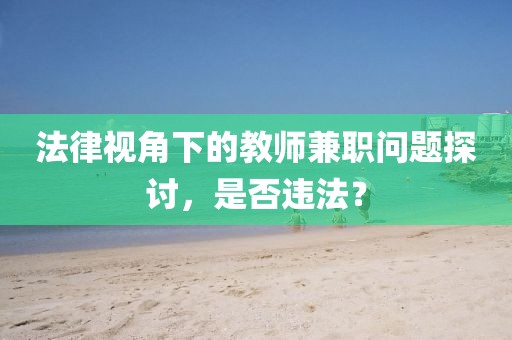 法律视角下的教师兼职问题探讨，是否违法？