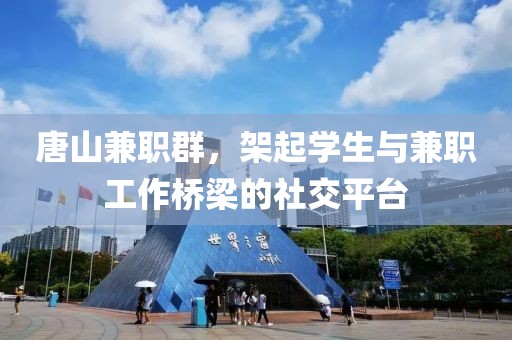 唐山兼职群，架起学生与兼职工作桥梁的社交平台