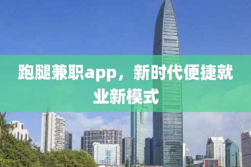 跑腿兼职app，新时代便捷就业新模式