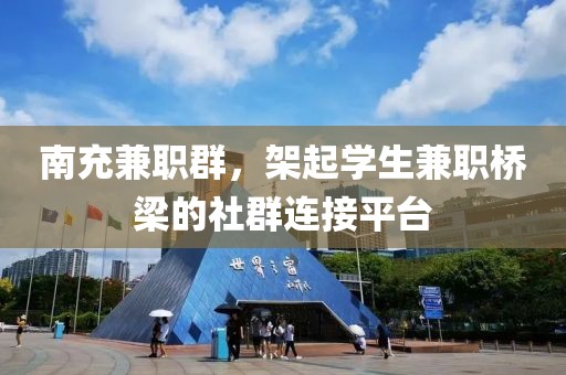 南充兼职群，架起学生兼职桥梁的社群连接平台