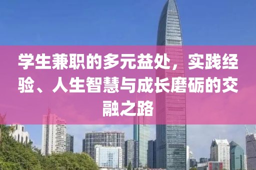 学生兼职的多元益处，实践经验、人生智慧与成长磨砺的交融之路