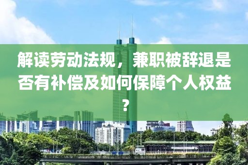 解读劳动法规，兼职被辞退是否有补偿及如何保障个人权益？