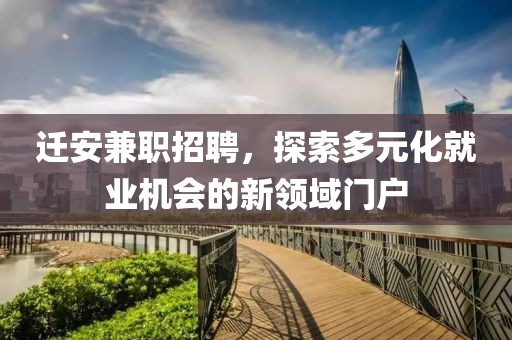 迁安兼职招聘，探索多元化就业机会的新领域门户