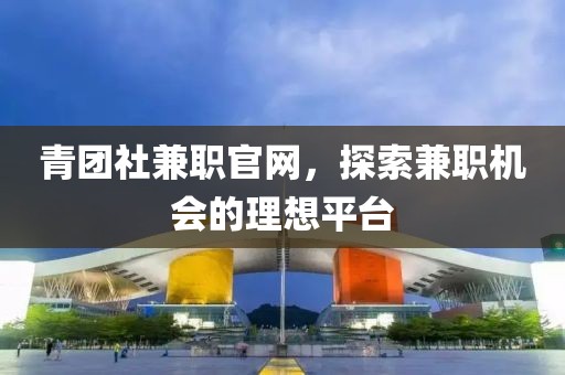 青团社兼职官网，探索兼职机会的理想平台