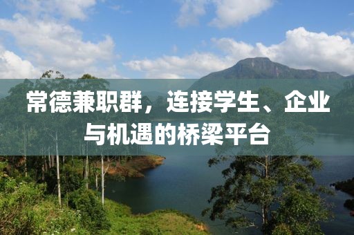 常德兼职群，连接学生、企业与机遇的桥梁平台