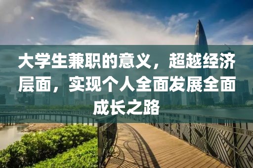 大学生兼职的意义，超越经济层面，实现个人全面发展全面成长之路