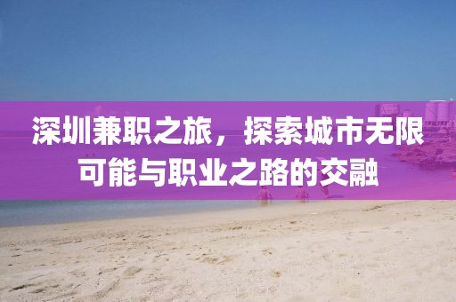 深圳兼职之旅，探索城市无限可能与职业之路的交融