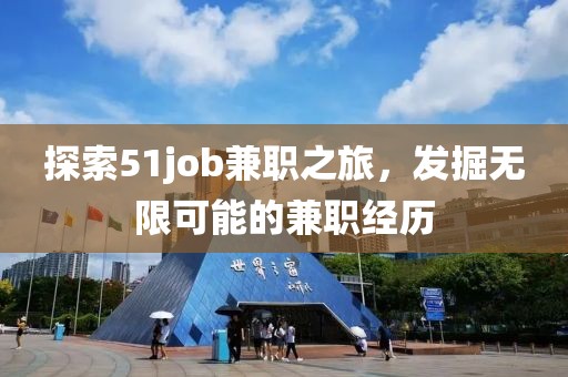 探索51job兼职之旅，发掘无限可能的兼职经历