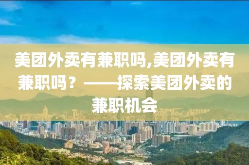 美团外卖有兼职吗,美团外卖有兼职吗？——探索美团外卖的兼职机会