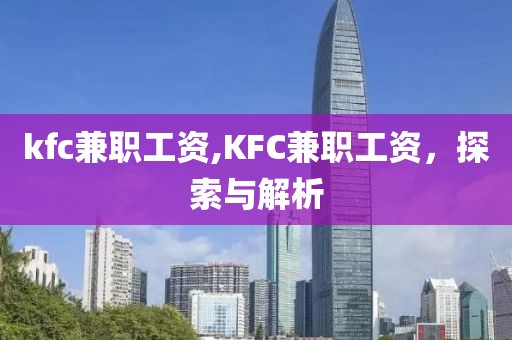 kfc兼职工资,KFC兼职工资，探索与解析