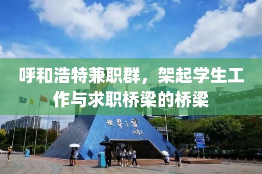 呼和浩特兼职群，架起学生工作与求职桥梁的桥梁