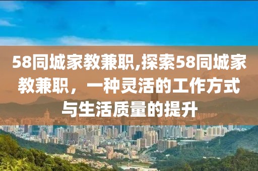 58同城家教兼职,探索58同城家教兼职，一种灵活的工作方式与生活质量的提升