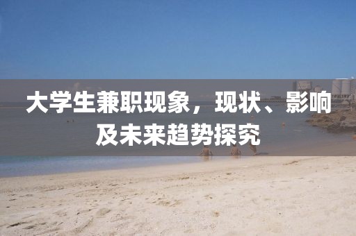 大学生兼职现象，现状、影响及未来趋势探究