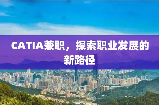 CATIA兼职，探索职业发展的新路径