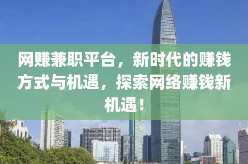 网赚兼职平台，新时代的赚钱方式与机遇，探索网络赚钱新机遇！