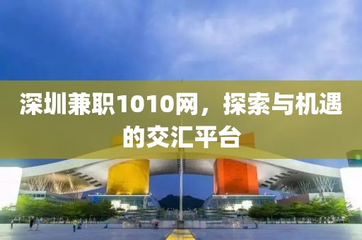 深圳兼职1010网，探索与机遇的交汇平台