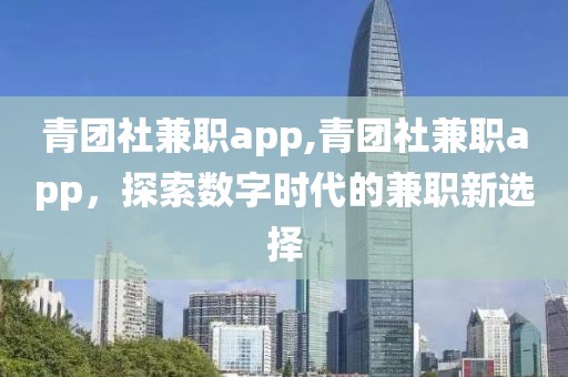 青团社兼职app,青团社兼职app，探索数字时代的兼职新选择