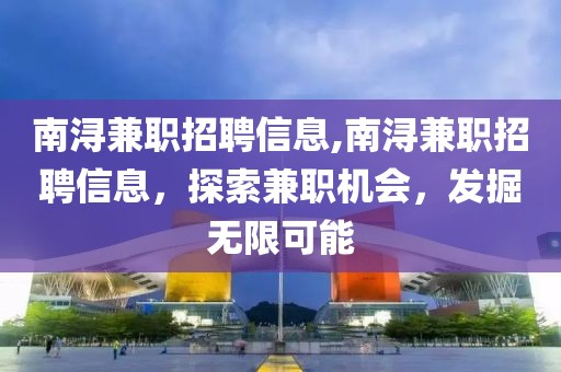 南浔兼职招聘信息,南浔兼职招聘信息，探索兼职机会，发掘无限可能