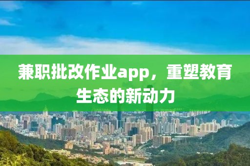 兼职批改作业app，重塑教育生态的新动力