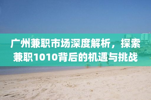 广州兼职市场深度解析，探索兼职1010背后的机遇与挑战