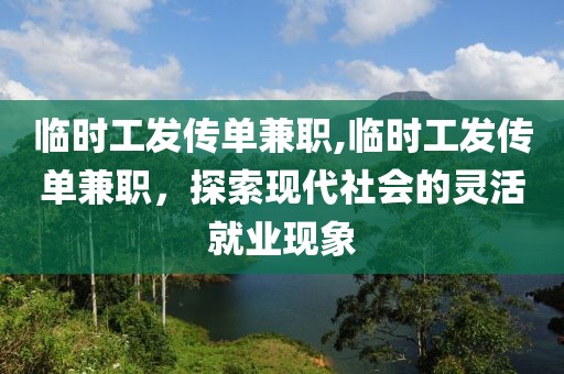 临时工发传单兼职,临时工发传单兼职，探索现代社会的灵活就业现象