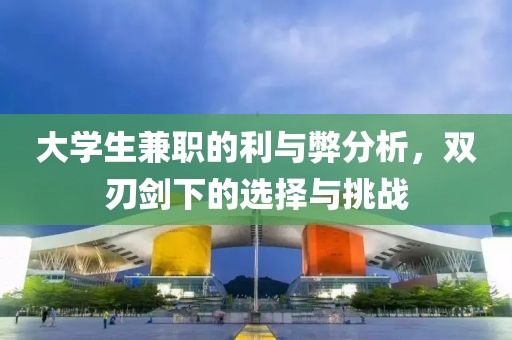 大学生兼职的利与弊分析，双刃剑下的选择与挑战