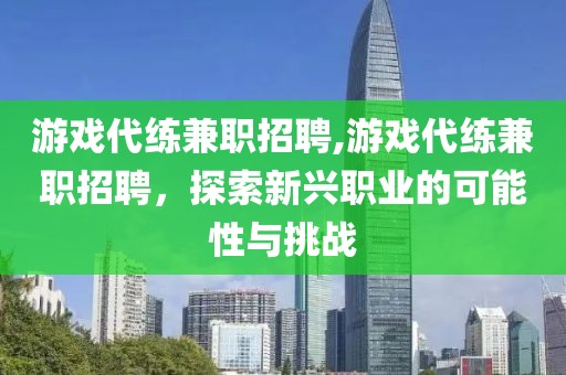 游戏代练兼职招聘,游戏代练兼职招聘，探索新兴职业的可能性与挑战