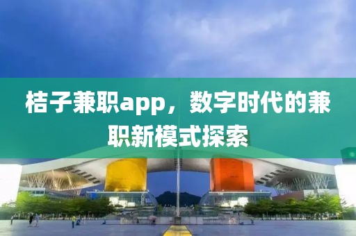 桔子兼职app，数字时代的兼职新模式探索