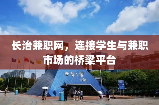 长治兼职网，连接学生与兼职市场的桥梁平台