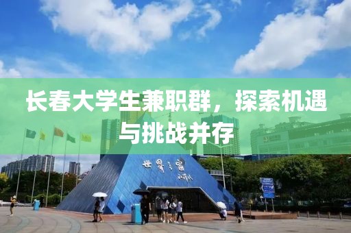 长春大学生兼职群，探索机遇与挑战并存