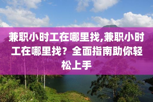 兼职小时工在哪里找,兼职小时工在哪里找？全面指南助你轻松上手