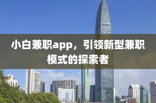 小白兼职app，引领新型兼职模式的探索者