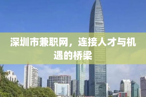 深圳市兼职网，连接人才与机遇的桥梁