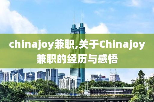 chinajoy兼职,关于Chinajoy兼职的经历与感悟