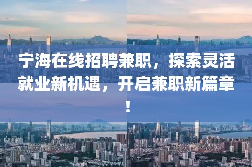 宁海在线招聘兼职，探索灵活就业新机遇，开启兼职新篇章！