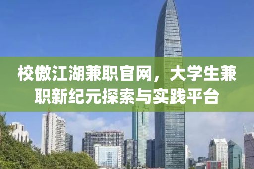 校傲江湖兼职官网，大学生兼职新纪元探索与实践平台