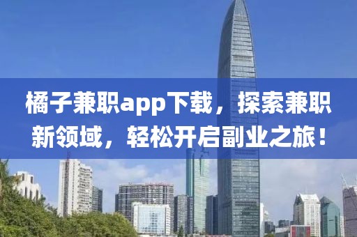 橘子兼职app下载，探索兼职新领域，轻松开启副业之旅！