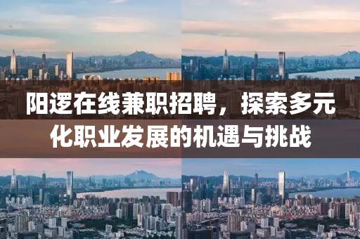 阳逻在线兼职招聘，探索多元化职业发展的机遇与挑战