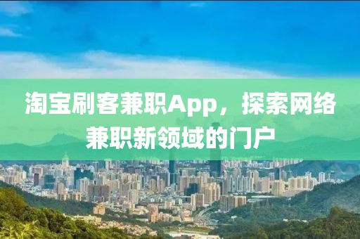 淘宝刷客兼职App，探索网络兼职新领域的门户