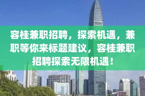 容桂兼职招聘，探索机遇，兼职等你来标题建议，容桂兼职招聘探索无限机遇！