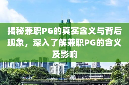 揭秘兼职PG的真实含义与背后现象，深入了解兼职PG的含义及影响