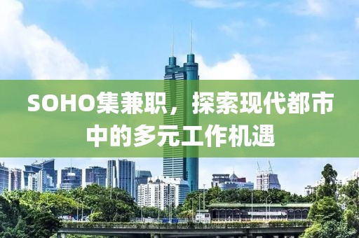 SOHO集兼职，探索现代都市中的多元工作机遇