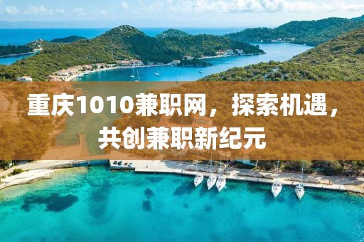 重庆1010兼职网，探索机遇，共创兼职新纪元