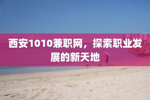 西安1010兼职网，探索职业发展的新天地