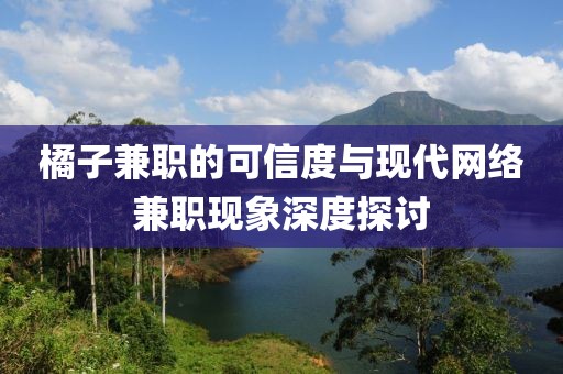 橘子兼职的可信度与现代网络兼职现象深度探讨