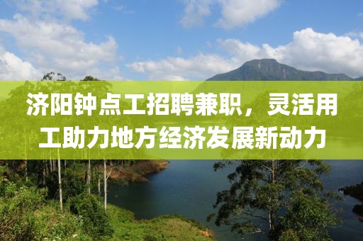 济阳钟点工招聘兼职，灵活用工助力地方经济发展新动力