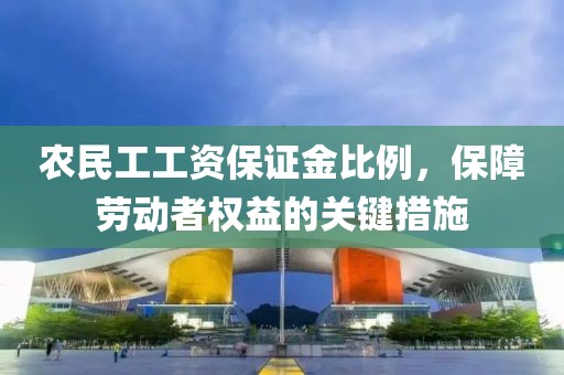 农民工工资保证金比例，保障劳动者权益的关键措施